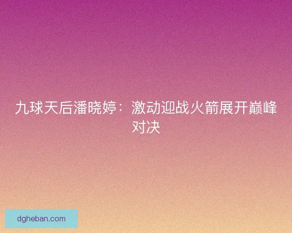 九球天后潘晓婷：激动迎战火箭展开巅峰对决