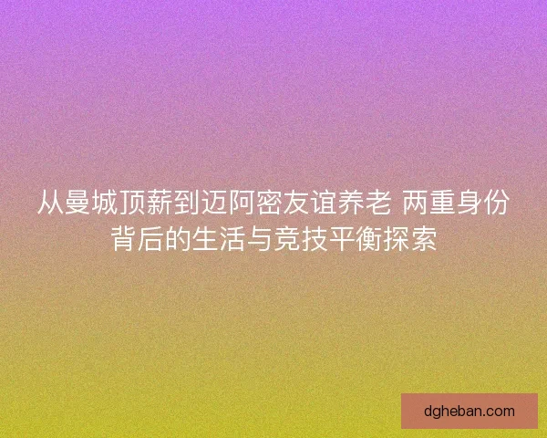 从曼城顶薪到迈阿密友谊养老 两重身份背后的生活与竞技平衡探索