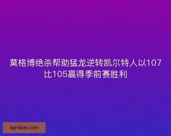 莫格博绝杀帮助猛龙逆转凯尔特人以107比105赢得季前赛胜利
